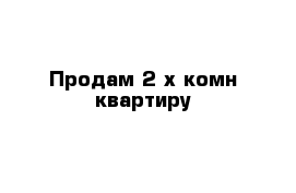 Продам 2-х комн квартиру